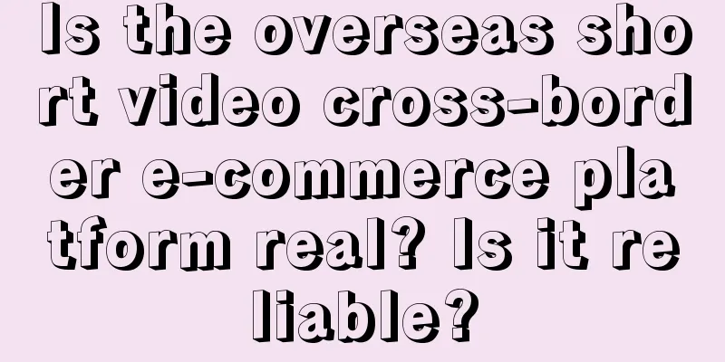 Is the overseas short video cross-border e-commerce platform real? Is it reliable?
