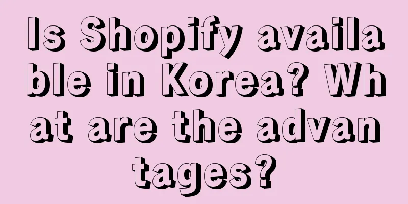 Is Shopify available in Korea? What are the advantages?