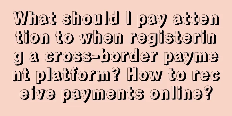 What should I pay attention to when registering a cross-border payment platform? How to receive payments online?