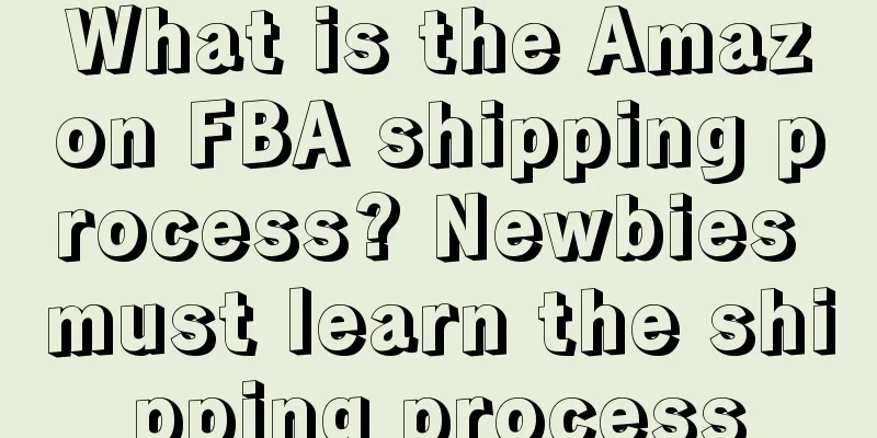 What is the Amazon FBA shipping process? Newbies must learn the shipping process