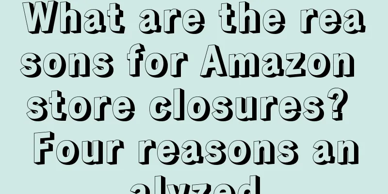 What are the reasons for Amazon store closures? Four reasons analyzed