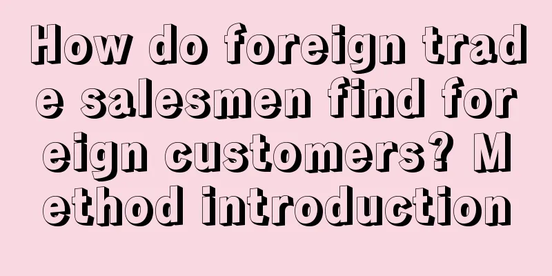 How do foreign trade salesmen find foreign customers? Method introduction