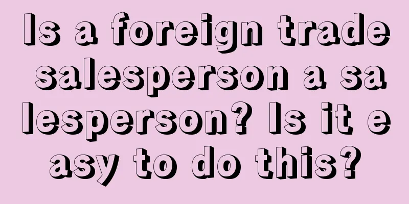 Is a foreign trade salesperson a salesperson? Is it easy to do this?