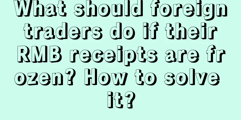 What should foreign traders do if their RMB receipts are frozen? How to solve it?