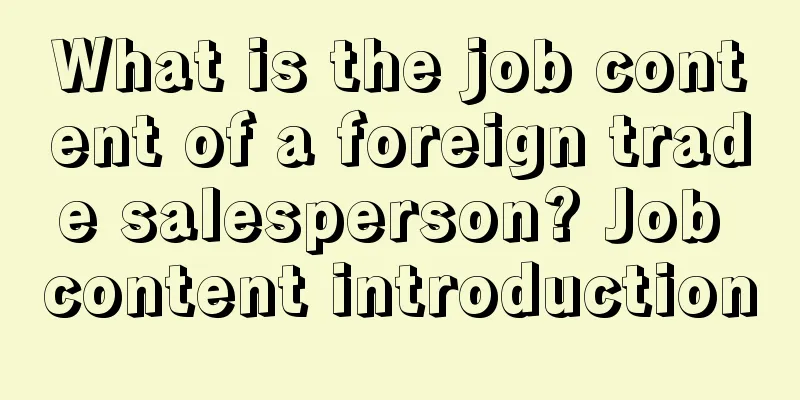 What is the job content of a foreign trade salesperson? Job content introduction