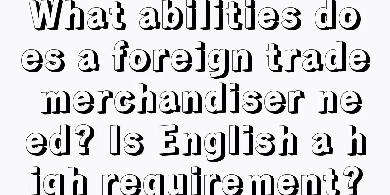 What abilities does a foreign trade merchandiser need? Is English a high requirement?