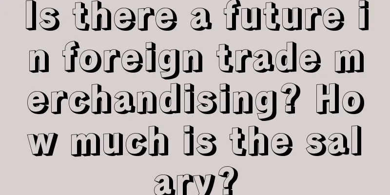 Is there a future in foreign trade merchandising? How much is the salary?