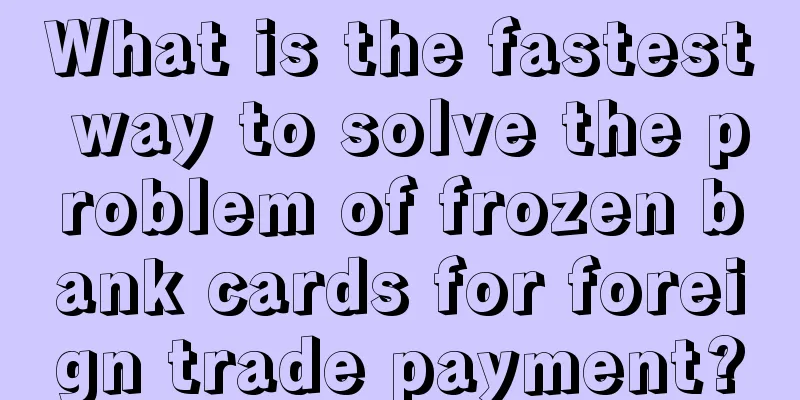 What is the fastest way to solve the problem of frozen bank cards for foreign trade payment?
