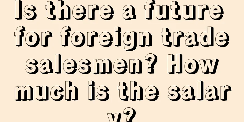 Is there a future for foreign trade salesmen? How much is the salary?