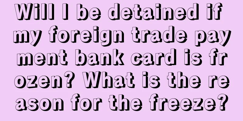 Will I be detained if my foreign trade payment bank card is frozen? What is the reason for the freeze?