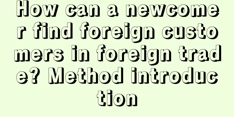 How can a newcomer find foreign customers in foreign trade? Method introduction