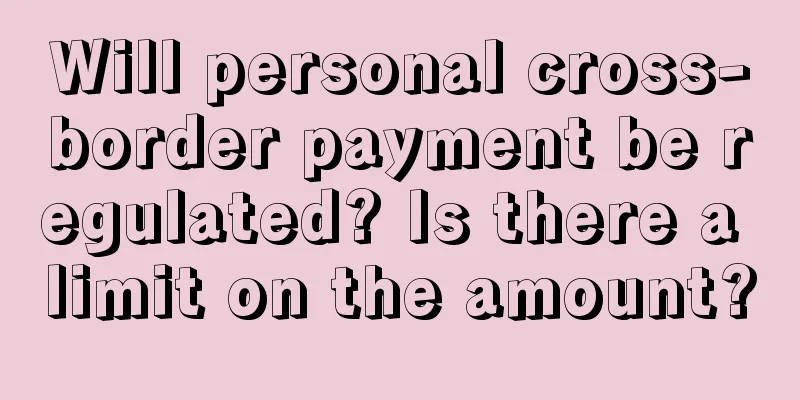 Will personal cross-border payment be regulated? Is there a limit on the amount?