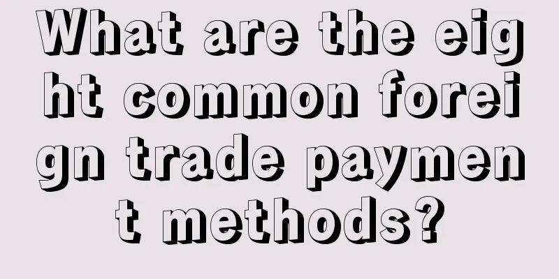 What are the eight common foreign trade payment methods?