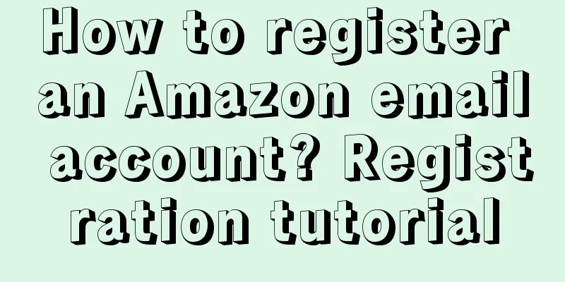 How to register an Amazon email account? Registration tutorial