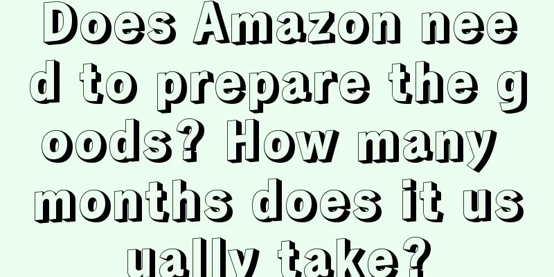 Does Amazon need to prepare the goods? How many months does it usually take?