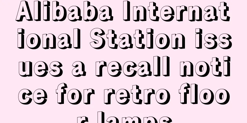 Alibaba International Station issues a recall notice for retro floor lamps