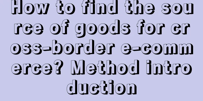How to find the source of goods for cross-border e-commerce? Method introduction
