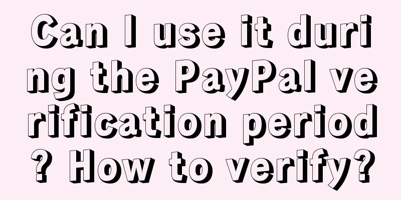 Can I use it during the PayPal verification period? How to verify?