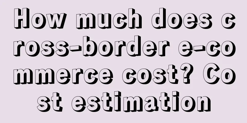 How much does cross-border e-commerce cost? Cost estimation