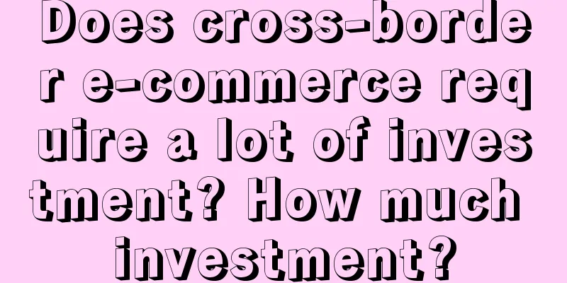 Does cross-border e-commerce require a lot of investment? How much investment?