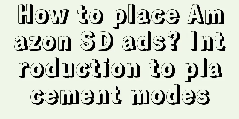 How to place Amazon SD ads? Introduction to placement modes