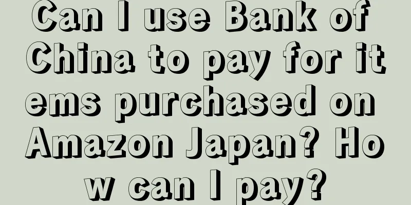 Can I use Bank of China to pay for items purchased on Amazon Japan? How can I pay?
