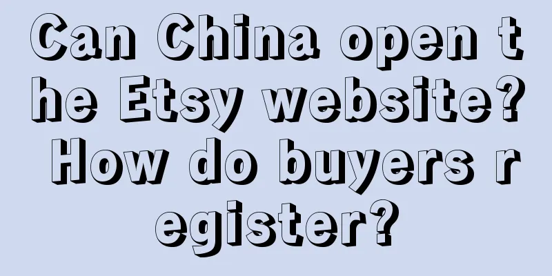 Can China open the Etsy website? How do buyers register?