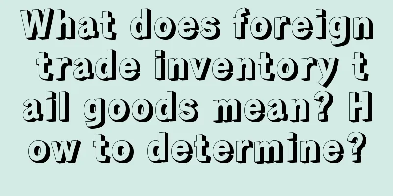 What does foreign trade inventory tail goods mean? How to determine?
