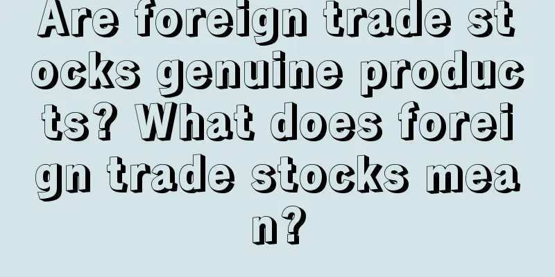 Are foreign trade stocks genuine products? What does foreign trade stocks mean?
