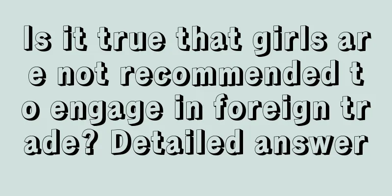 Is it true that girls are not recommended to engage in foreign trade? Detailed answer