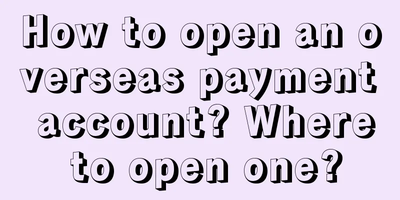 How to open an overseas payment account? Where to open one?