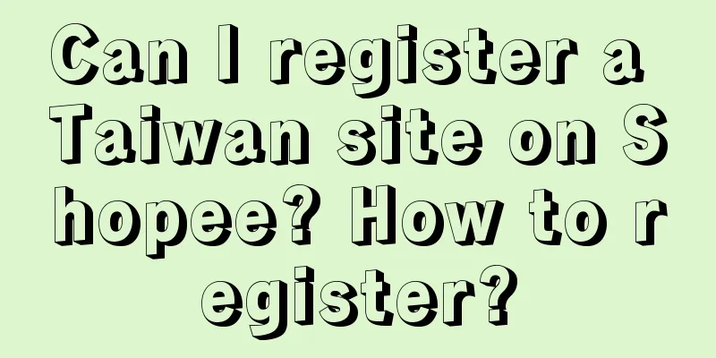 Can I register a Taiwan site on Shopee? How to register?