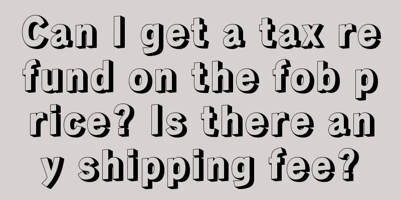 Can I get a tax refund on the fob price? Is there any shipping fee?