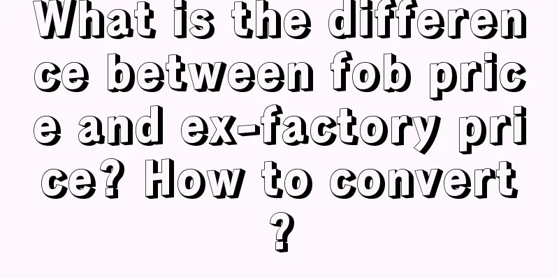 What is the difference between fob price and ex-factory price? How to convert?