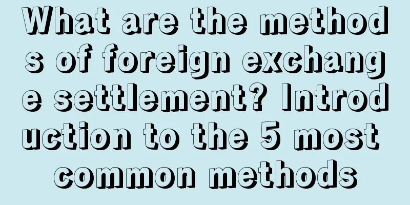 What are the methods of foreign exchange settlement? Introduction to the 5 most common methods
