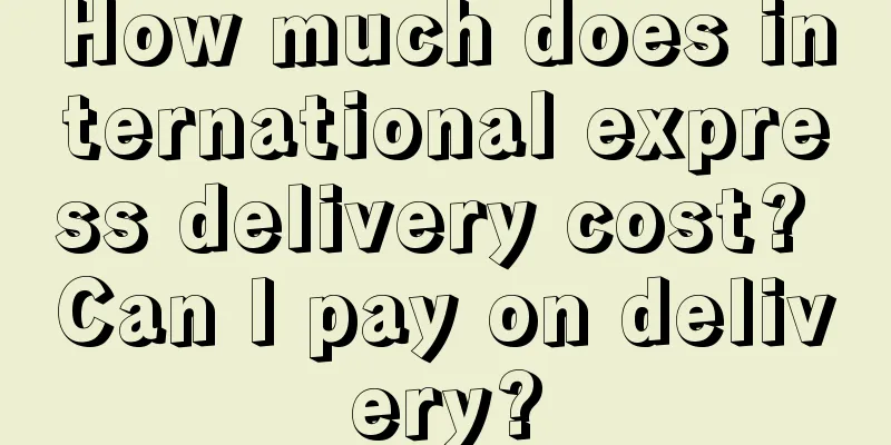 How much does international express delivery cost? Can I pay on delivery?