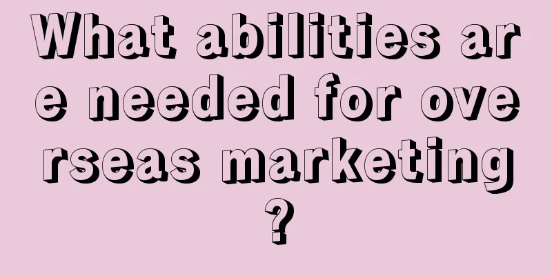 What abilities are needed for overseas marketing?