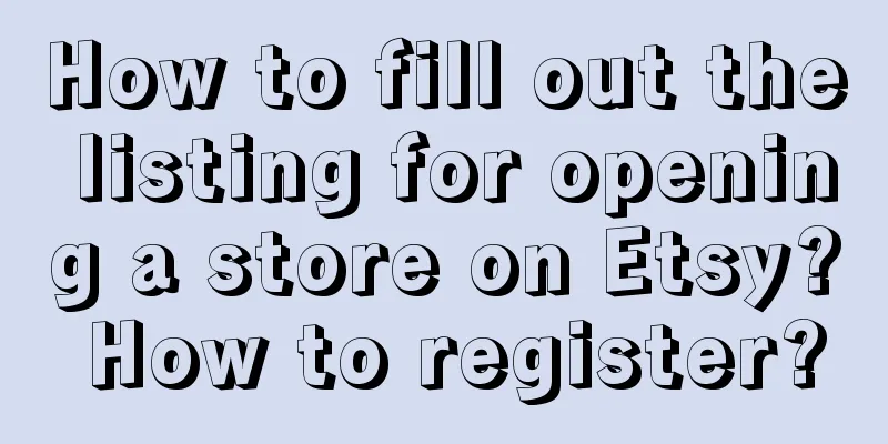 How to fill out the listing for opening a store on Etsy? How to register?