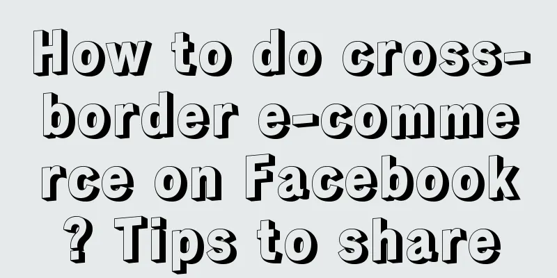 How to do cross-border e-commerce on Facebook? Tips to share