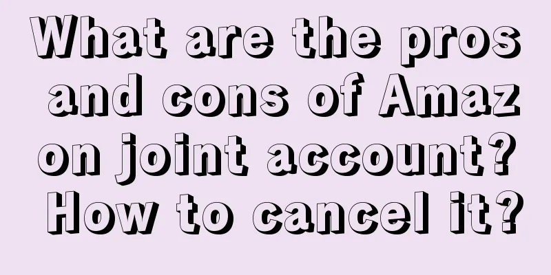 What are the pros and cons of Amazon joint account? How to cancel it?