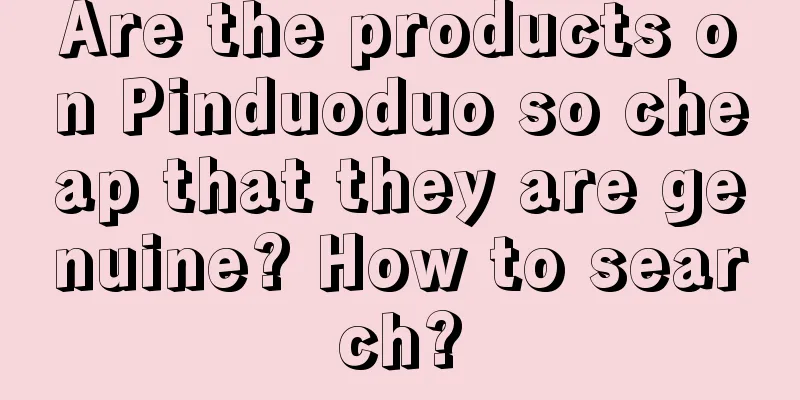 Are the products on Pinduoduo so cheap that they are genuine? How to search?