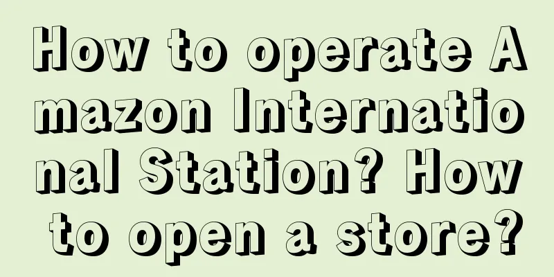 How to operate Amazon International Station? How to open a store?