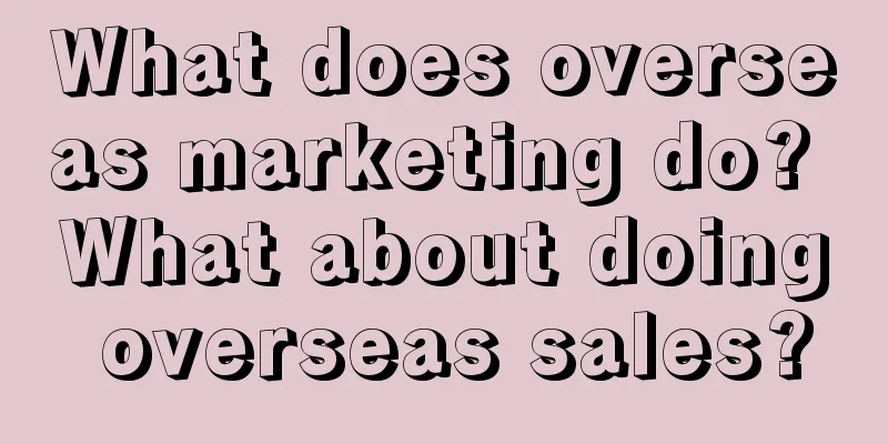 What does overseas marketing do? What about doing overseas sales?