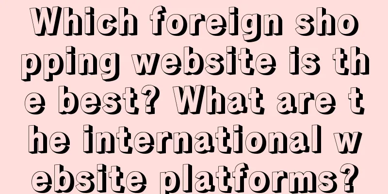 Which foreign shopping website is the best? What are the international website platforms?