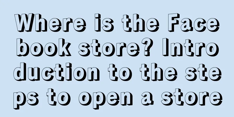 Where is the Facebook store? Introduction to the steps to open a store