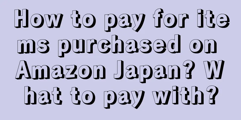 How to pay for items purchased on Amazon Japan? What to pay with?