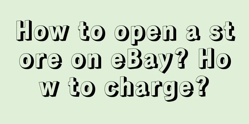 How to open a store on eBay? How to charge?