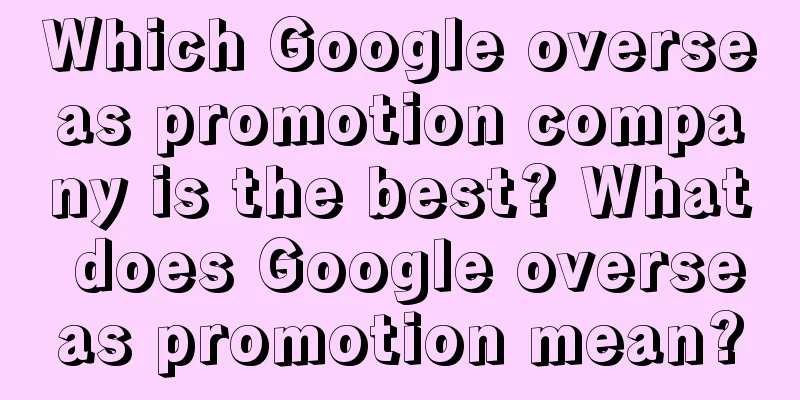 Which Google overseas promotion company is the best? What does Google overseas promotion mean?