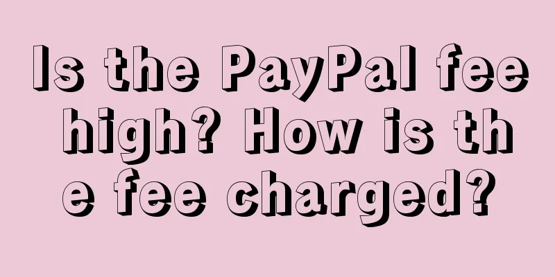 Is the PayPal fee high? How is the fee charged?