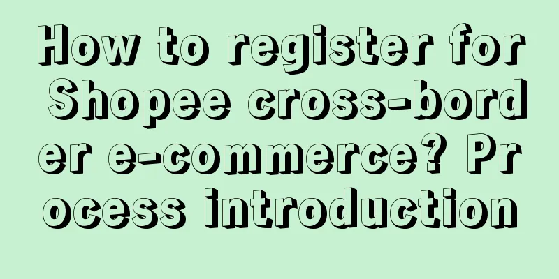 How to register for Shopee cross-border e-commerce? Process introduction